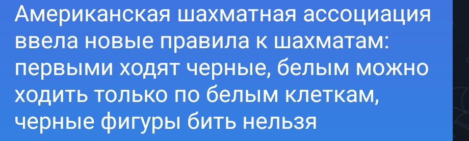 Американская шахматная ассоциация ввела новые правила к шахматам: первыми ходят черные, белым можно ходить только по белым клеткам, черные фигуры бить нельзя