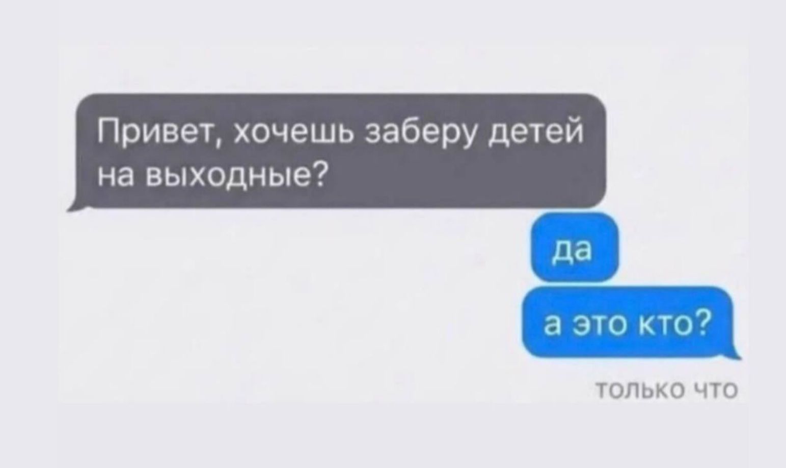 Привет, хочешь заберу детей на выходные? да а это кто? только что