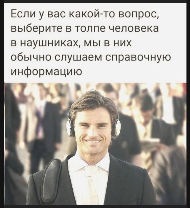 Если у вас какой-то вопрос, выберите в толпе человека в наушниках, мы в них обычно слушаем справочную информацию