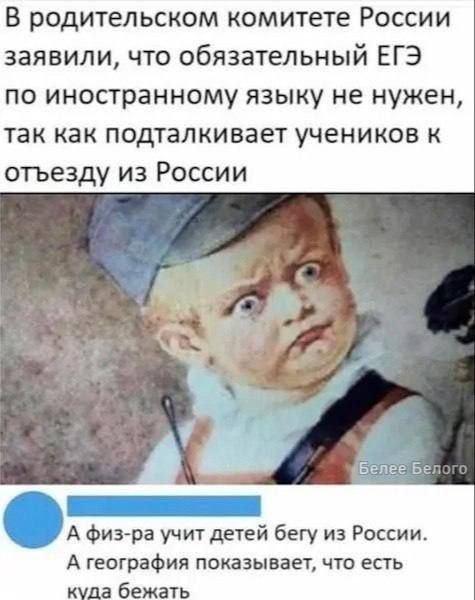 В родительском комитете России заявили, что обязательный ЕГЭ по иностранному языку не нужен, так как подталкивает учеников к отъезду из России Белее Белого А физ-ра учит детей бегу из России. А география показывает, что есть куда бежать