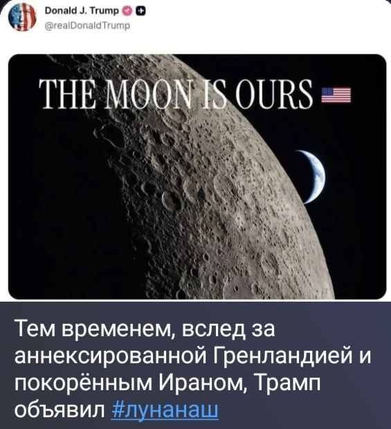 Donald J. Trump @realDonaldTrump THE MOON IS OURS 🇺🇸 Тем временем, вслед за аннексированной Гренландией и покорённым Ираном, Трамп объявил #лунанаш