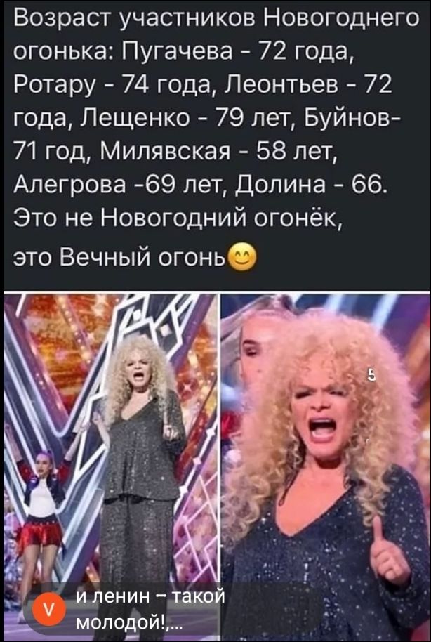 Возраст участников Новогоднего огонька: Пугачева - 72 года, Ротару - 74 года, Леонтьев - 72 года, Лещенко - 79 лет, Буйнов - 71 год, Милявская - 58 лет, Алегрова - 69 лет, Долина - 66. Это не Новогодний огонёк, это Вечный огонь 😊 и ленин - такой молодой!...