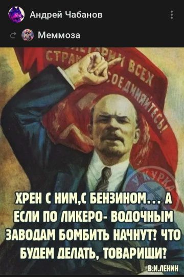 Хрен с ним, с бензином... А если по ликеро-водочным заводам бомбить начнут? Что будем делать, товарищи? В.И. Ленин