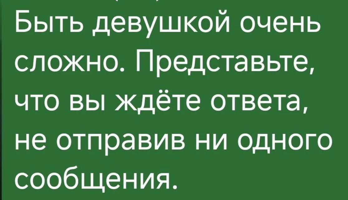 Быть девушкой очень сложно. Представьте, что вы ждёте ответа, не отправив ни одного сообщения.