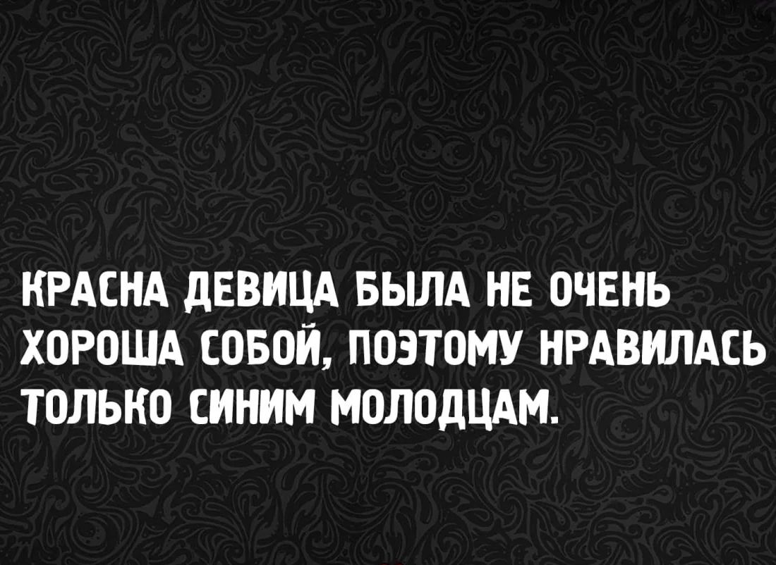 КРАСНА ДЕВИЦА БЫЛА НЕ ОЧЕНЬ ХОРОША СОБОЙ, ПОЭТОМУ НРАВИЛАСЬ ТОЛЬКО СИНИМ МОЛОДЦАМ.