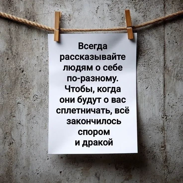 Всегда рассказывайте людям о себе по-разному. Чтобы, когда они будут о вас сплетничать, всё закончилось спором и дракой