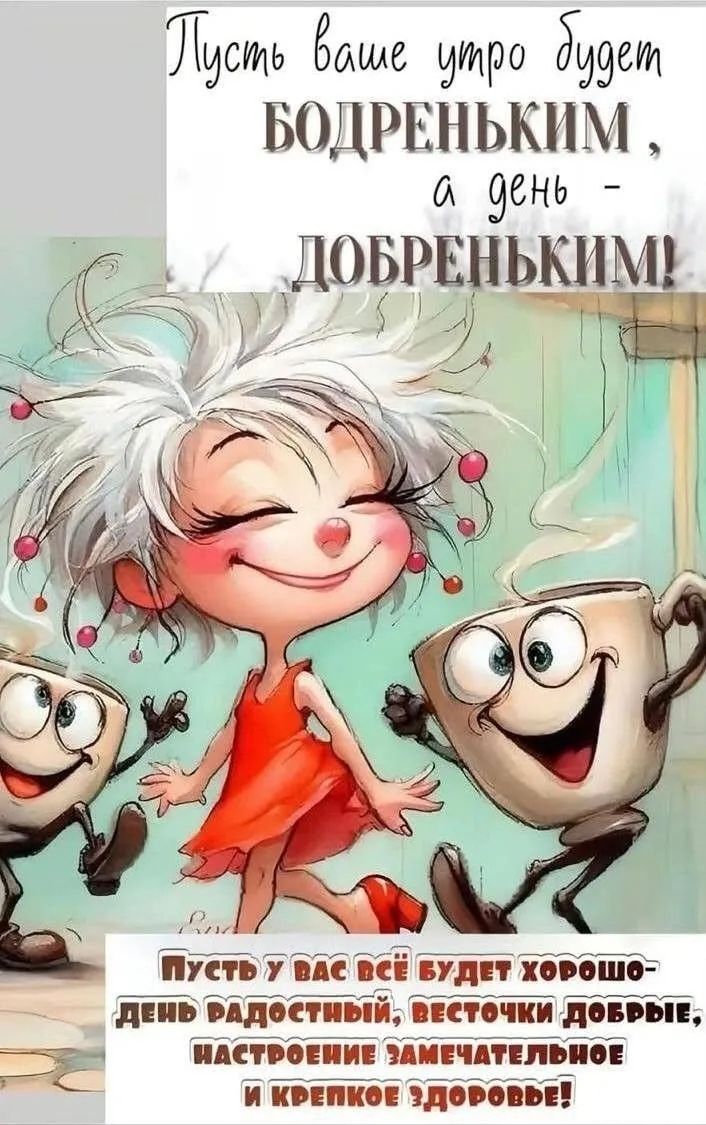 Пусть ваше утро будет БОДРЕНЬКИМ, а день - ДОБРЕНЬКИМ! ПУСТЬ У ВАС ВСЁ БУДЕТ ХОРОШО- ДЕНЬ РАДОСТНЫЙ, ВЕСТОЧКИ ДОБРЫЕ, НАСТРОЕНИЕ ЗАМЕЧАТЕЛЬНОЕ И КРЕПКОЕ ЗДОРОВЬЕ!