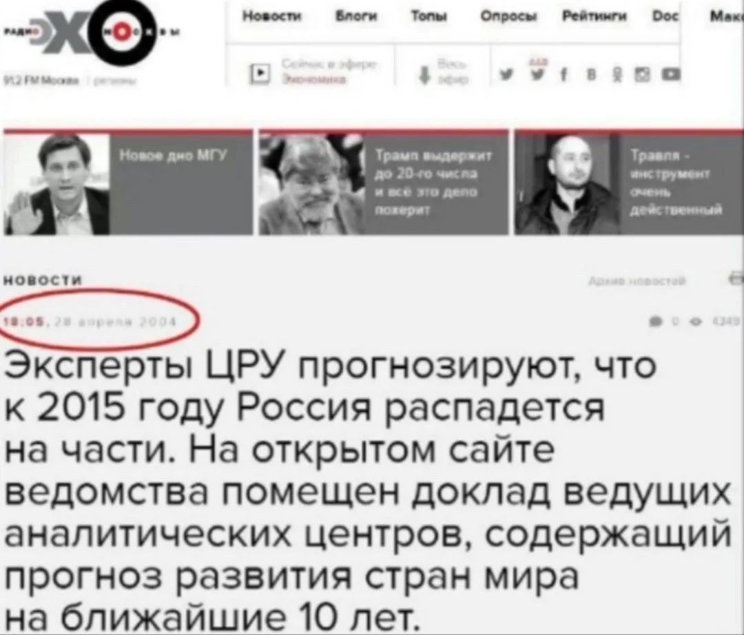 Радио Эхо Москвы Новости Блоги Топы Опросы Рейтинги Doc Макс Селекс в эфире Экономика Весь эфир Новости 18:05, 28 апреля 2004 Эксперты ЦРУ прогнозируют, что к 2015 году Россия распадется на части. На открытом сайте ведомства помещен доклад ведущих аналитических центров, содержащий прогноз развития стран мира на ближайшие 10 лет. Новое дно МГУ