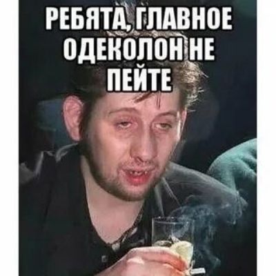 РЕБЯТА, ГЛАВНОЕ ОДЕКОЛОН НЕ ПЕЙТЕ