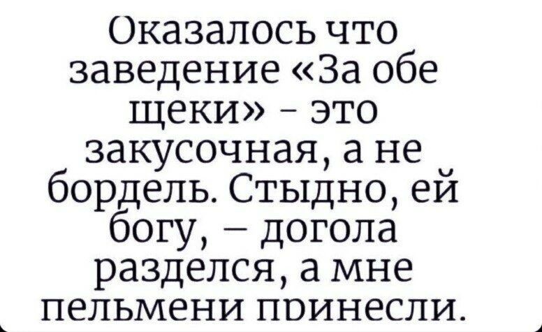 Оказалось что заведение «За обе щеки» – это закусочная, а не бордель. Стыдно, ей богу, – догола разделся, а мне пельмени принесли.
