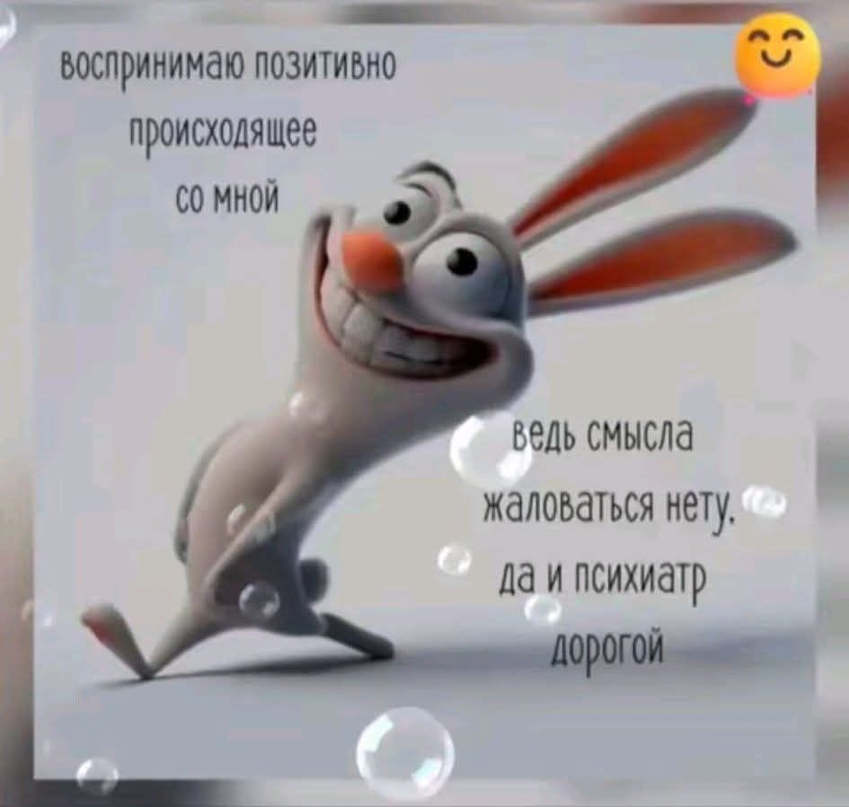 воспринимаю позитивно происходящее со мной ведь смысла жаловаться нету. да и психиатр дорогой