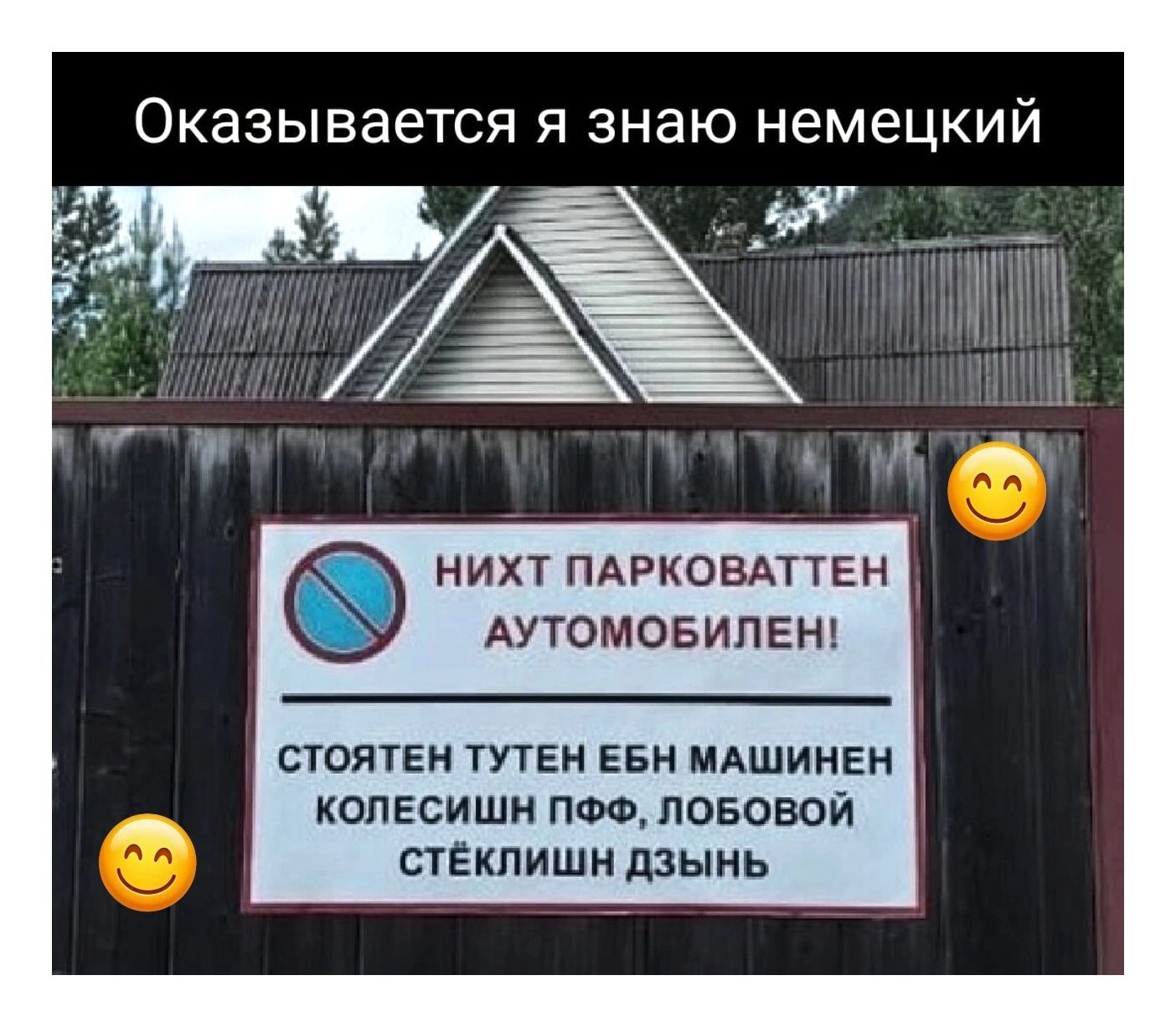 Оказывается я знаю немецкий НИХТ ПАРКОВАТТЕН АУТОМОБИЛЕН! СТОЯТЕН ТУТЕН ЕБН МАШИНЕН КОЛЕСИШН ПФФ, ЛОБОВОЙ СТЁКЛИШН ДЗЫНЬ