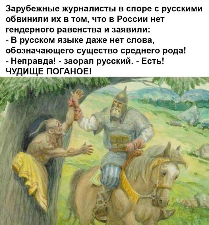 Зарубежные журналисты в споре с русскими обвинили их в том, что в России нет гендерного равенства и заявили: - В русском языке даже нет слова, обозначающего существо среднего рода! - Неправда! - заорал русский. - Есть! ЧУДИЩЕ ПОГАНОЕ!