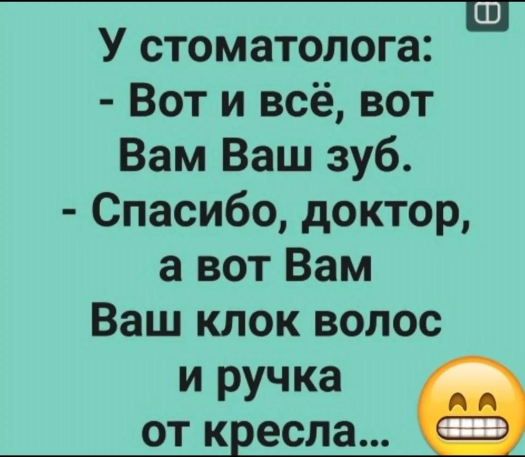 У стоматолога:
- Вот и всё, вот Вам Ваш зуб.
- Спасибо, доктор, а вот Вам Ваш клок волос и ручка от кресла...