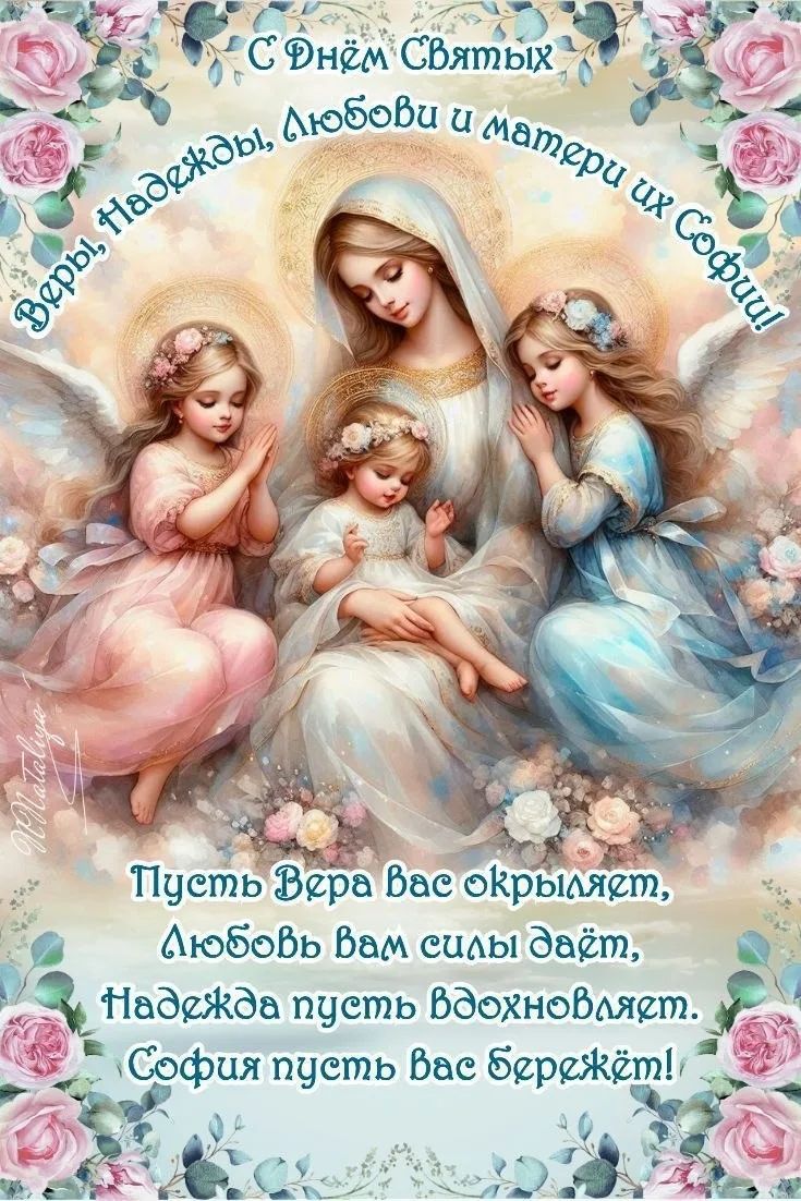 С Днём Святых Веры, Надежды, Любови и матери их Софии! Пусть Вера вас окрыляет, Любовь вам силы даёт, Надежда пусть вдохновляет, София пусть вас бережёт!