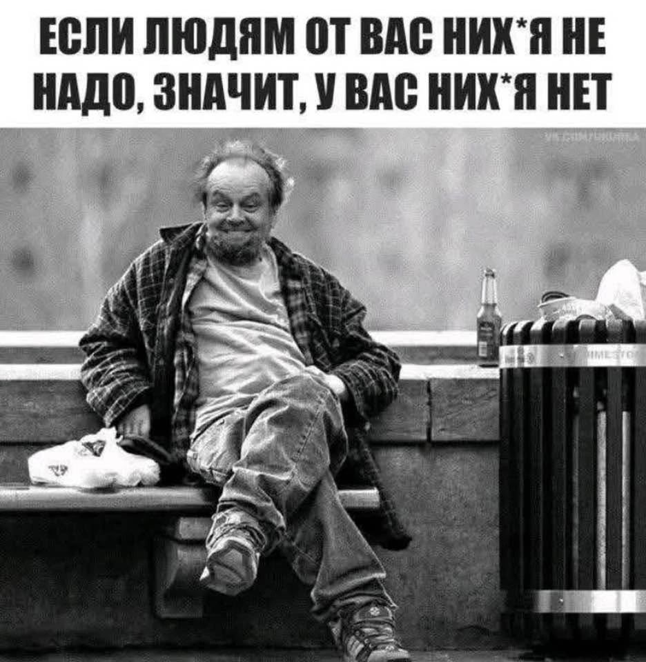 Если людям от вас них*я не надо, значит, у вас них*я нет