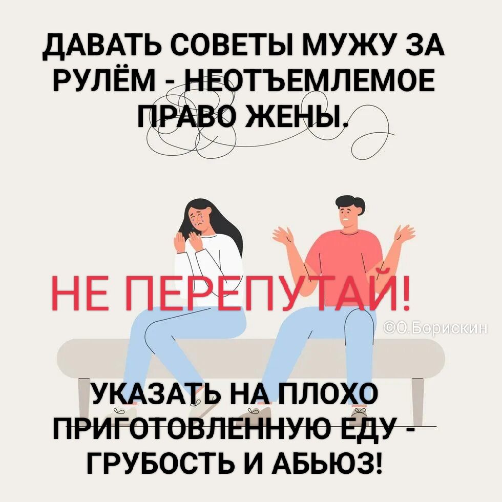 ДАВАТЬ СОВЕТЫ МУЖУ ЗА РУЛЁМ - НЕОТЪЕМЛЕМОЕ ПРАВО ЖЕНЫ. НЕ ПЕРЕПУТАЙ! УКАЗАТЬ НА ПЛОХО ПРИГОТОВЛЕННУЮ ЕДУ - ГРУБОСТЬ И АБЬЮЗ! © О.Борискин