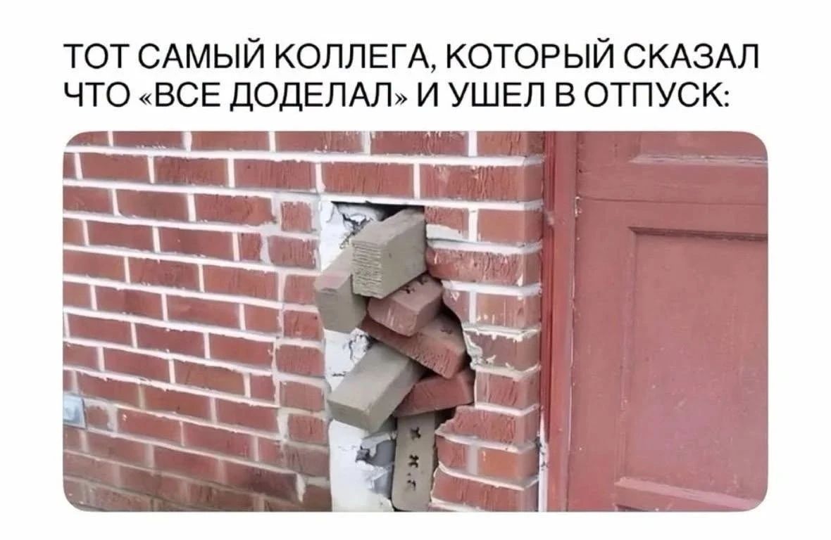 ТОТ САМЫЙ КОЛЛЕГА, КОТОРЫЙ СКАЗАЛ ЧТО «ВСЕ ДОДЕЛАЛ» И УШЕЛ В ОТПУСК: