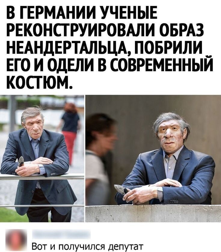 В ГЕРМАНИИ УЧЕНЫЕ РЕКОНСТРУИРОВАЛИ ОБРАЗ НЕАНДЕРТАЛЬЦА, ПОБРИЛИ ЕГО И ОДЕЛИ В СОВРЕМЕННЫЙ КОСТЮМ. Вот и получился депутат