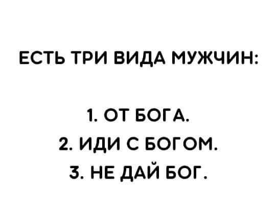 ЕСТЬ ТРИ ВИДА МУЖЧИН: 1. ОТ БОГА. 2. ИДИ С БОГОМ. 3. НЕ ДАЙ БОГ.