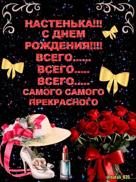 НАСТЕНЬКА!!! С ДНЕМ РОЖДЕНИЯ!!!! ВСЕГО...... ВСЕГО...... ВСЕГО.... САМОГО САМОГО ПРЕКРАСНОГО