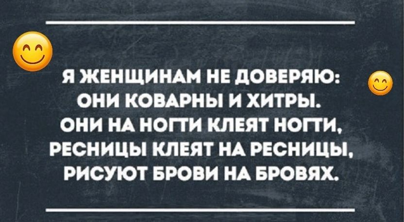 Я женщинам не доверяю: они коварны и хитры. Они на ногти клеят ногти, ресницы клеят на ресницы, рисуют брови на бровях.