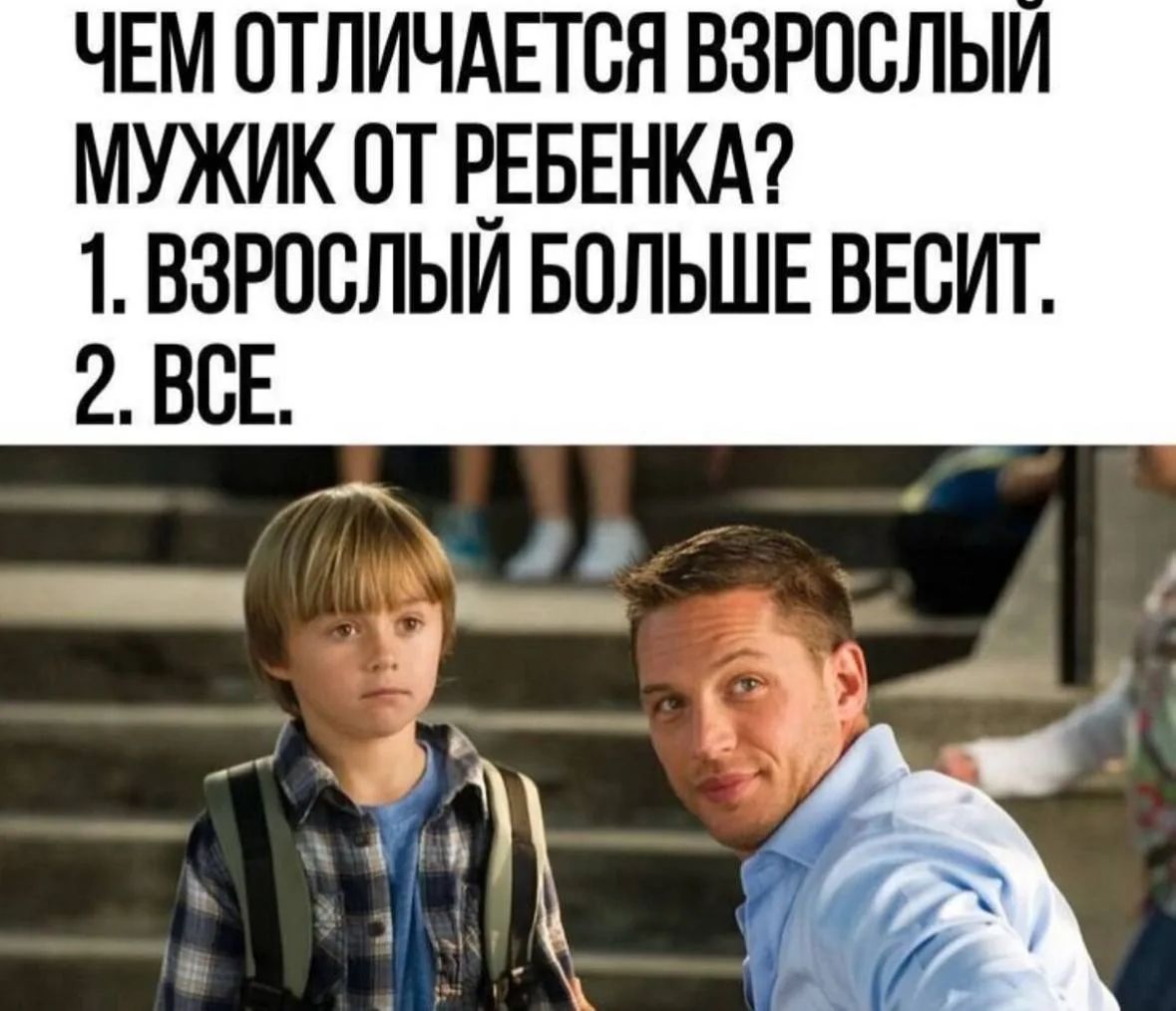 Чем отличается взрослый мужик от ребенка? 1. Взрослый больше весит. 2. Все.