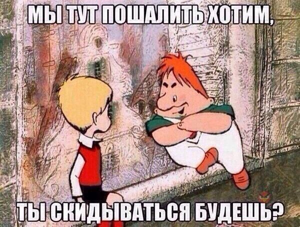 МЫ ТУТ ПОШАЛИТЬ ХОТИМ, ТЫ СКИДЫВАТЬСЯ БУДЕШЬ?