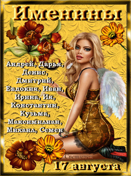 Именины Андрей, Дарья, Денис, Дмитрий, Евдокия, Иван, Ирина, Ия, Константин, Кузьма, Максимилиан, Михаил, Семен Светлана 17 августа
