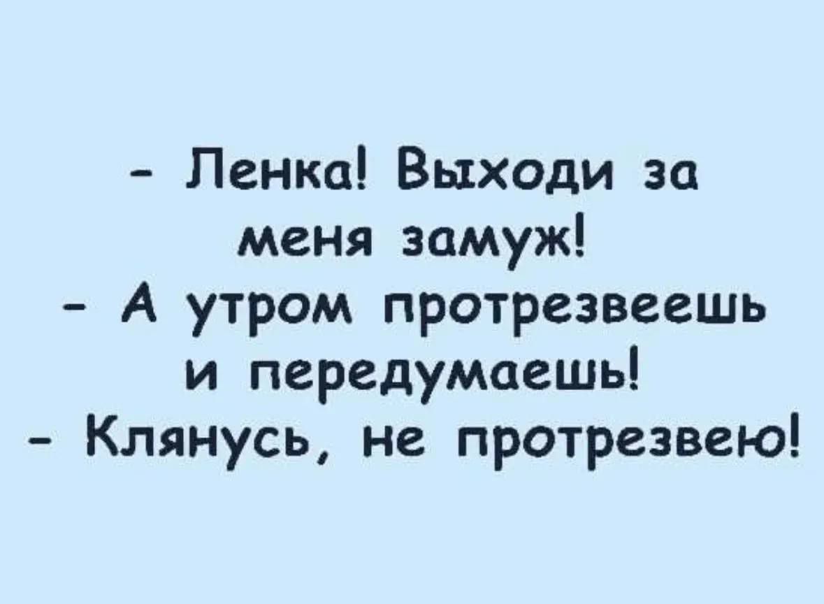 - Ленка! Выходи за меня замуж!
- А утром протрезвеешь и передумаешь!
- Клянусь, не протрезвею!