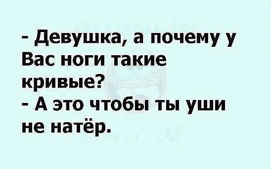 Девушка, а почему у Вас ноги такие кривые? А это чтобы ты уши не натёр.