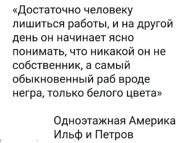 «Достаточно человеку лишиться работы, и на другой день он начинает ясно понимать, что никакой он не собственник, а самый обыкновенный раб вроде негра, только белого цвета» Одноэтажная Америка Ильф и Петров