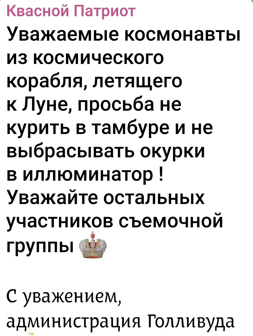 Квасной Патриот Уважаемые космонавты из космического корабля, летящего к Луне, просьба не курить в тамбуре и не выбрасывать окурки в иллюминатор! Уважайте остальных участников съемочной группы 👑 С уважением, администрация Голливуда ✨