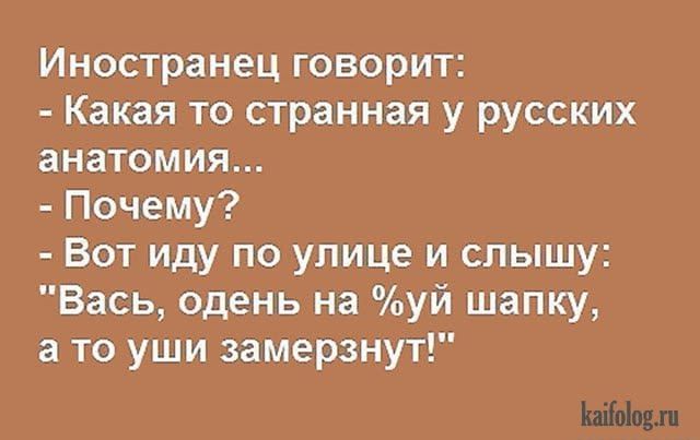 Иностранец говорит: - Какая то странная у русских анатомия... - Почему? - Вот иду по улице и слышу: 