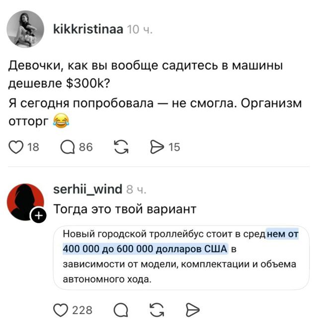 kikkristinaa: Девочки, как вы вообще садитесь в машины дешевле $300к? Я сегодня попробовала — не смогла. Организм отторг. serhii_wind: Тогда это ваш вариант. Новый городской троллейбус стоит в среднем от 400 000 до 600 000 долларов США в зависимости от модели, комплектации и объема автономного хода.