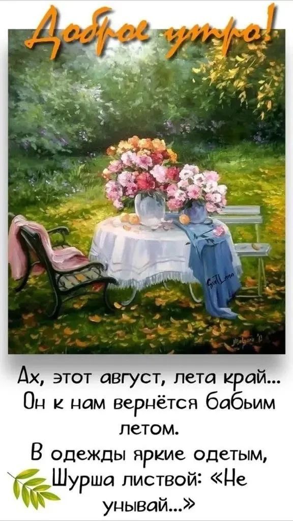 Доброе утро!
Ах, этот август, лета край...
Он к нам вернётся бабьим летом.
В одежды яркие одетым,
Шурша листвой: «Не унывай...»