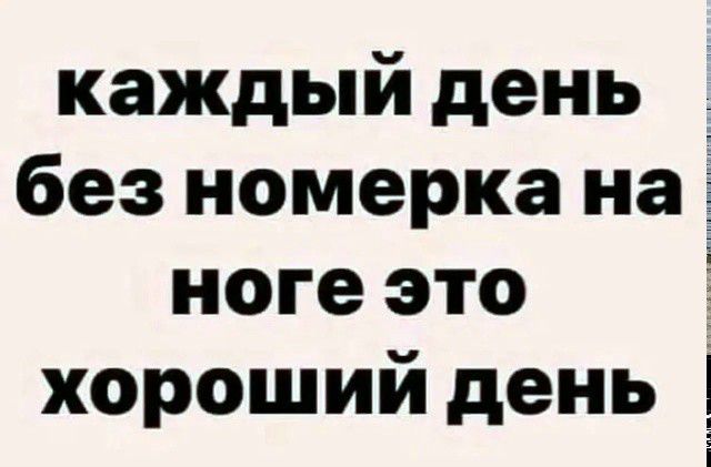 каждый день без номерка на ноге это хороший день