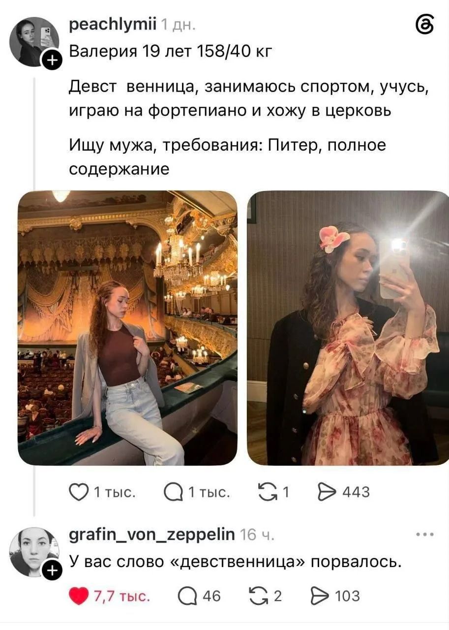 peachlymii 1 дн. Валерия 19 лет 158/40 кг Девст венница, занимаюсь спортом, учусь, играю на фортепиано и хожу в церковь Ищу мужа, требования: Питер, полное содержание grafin_von_zeppelin 16 ч. У вас слово «девственница» порвалось.