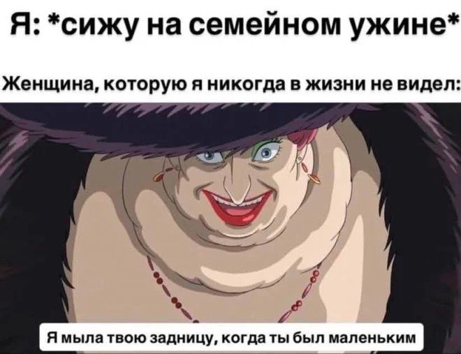 Я: *сижу на семейном ужине* Женщина, которую я никогда в жизни не видел: Я мыла твою задницу, когда ты был маленьким