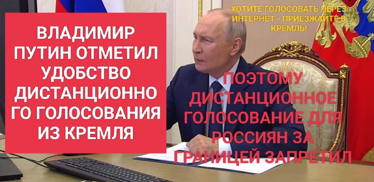 ВЛАДИМИР ПУТИН ОТМЕТИЛ УДОБСТВО ДИСТАНЦИОННОГО ГОЛОСОВАНИЯ ИЗ КРЕМЛЯ ХОТИТЕ ГОЛОСОВАТЬ ЧЕРЕЗ ИНТЕРНЕТ - ПРИЕЗЖАЙТЕ В КРЕМЛЬ! ПОЭТОМУ ДИСТАНЦИОННОЕ ГОЛОСОВАНИЕ ДЛЯ РОССИЯН ЗА ГРАНИЦЕЙ ЗАПРЕТИЛ