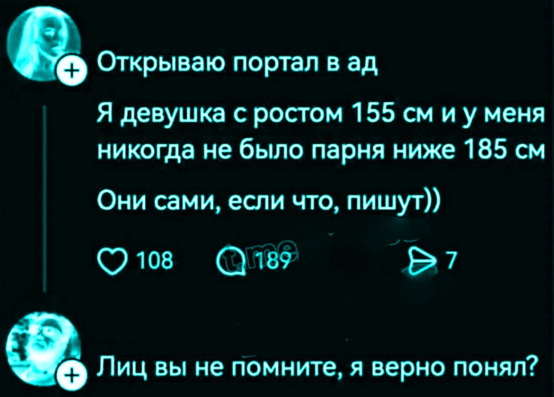 Открываю портал в ад. Я девушка с ростом 155 см и у меня никогда не было парня ниже 185 см. Они сами, если что, пишут)). Лиц вы не помните, я верно понял?