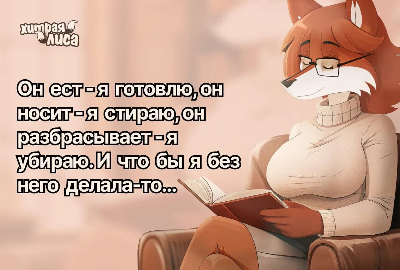 Он ест - я готовлю, он носит - я стираю, он разбрасывает - я убираю. И что бы я без него делала-то...