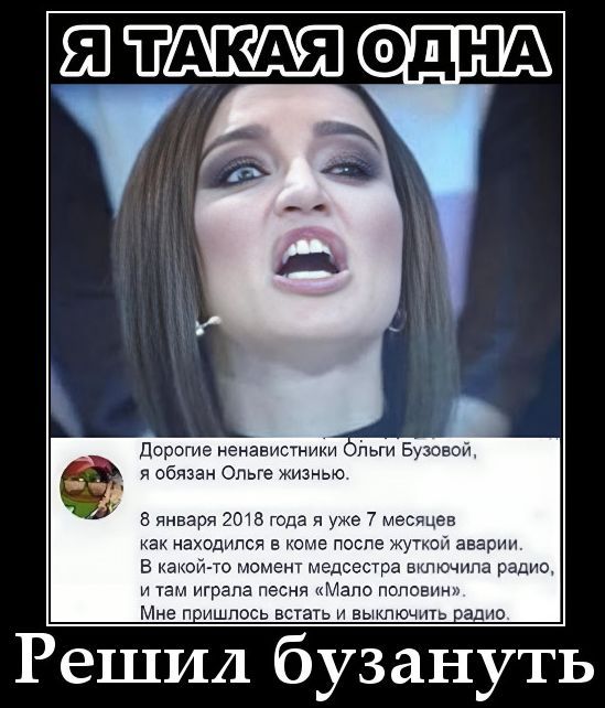 Я ТАКАЯ ОДНА Дорогие ненавистники Ольги Бузовой, я обязан Ольге жизнью. 8 января 2018 года я уже 7 месяцев как находился в коме после жуткой аварии. В какой-то момент медсестра включила радио, и там играла песня «Мало половин». Мне пришлось встать и выключить радио. Решил бузануть