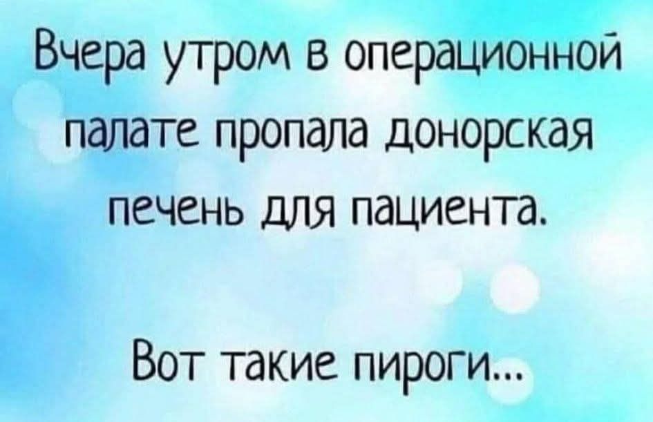Вчера утром в операционной палате пропала донорская печень для пациента. Вот такие пироги...