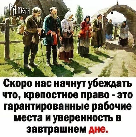 КРА-мола Скоро нас начнут убеждать что, крепостное право - это гарантированные рабочие места и уверенность в завтрашнем дне.