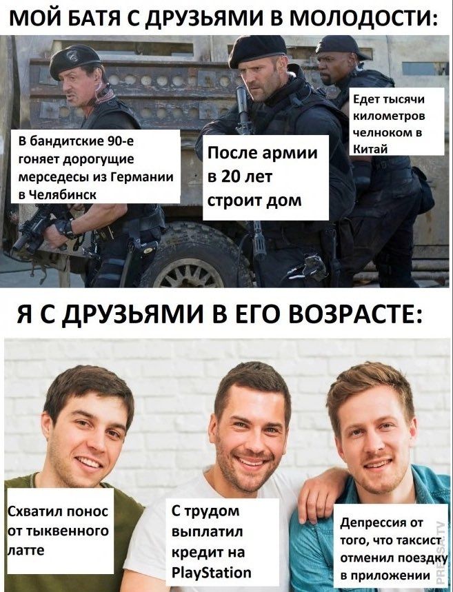 МОЙ БАТЯ С ДРУЗЬЯМИ В МОЛОДОСТИ: В бандитские 90-е гоняет дорогущие мерседесы из Германии в Челябинск, После армии в 20 лет строит дом, Едет тысячи километров челноком в Китай. Я С ДРУЗЬЯМИ В ЕГО ВОЗРАСТЕ: Схватил понос от тыквенного латте, С трудом выплатил кредит на PlayStation, Депрессия от того, что таксист отменил поездку в приложении