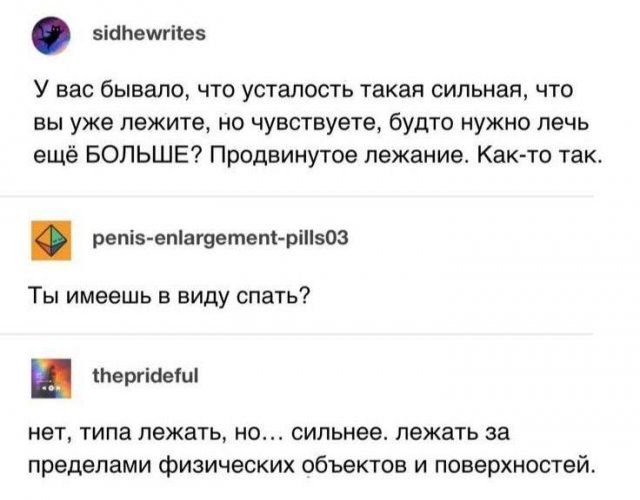 У вас бывало, что усталость такая сильная, что вы уже лежите, но чувствуете, будто нужно лечь ещё БОЛЬШЕ? Продвинутое лежание. Как-то так. Ты имеешь в виду спать? нет, типа лежать, но... сильнее. лежать за пределами физических объектов и поверхностей.