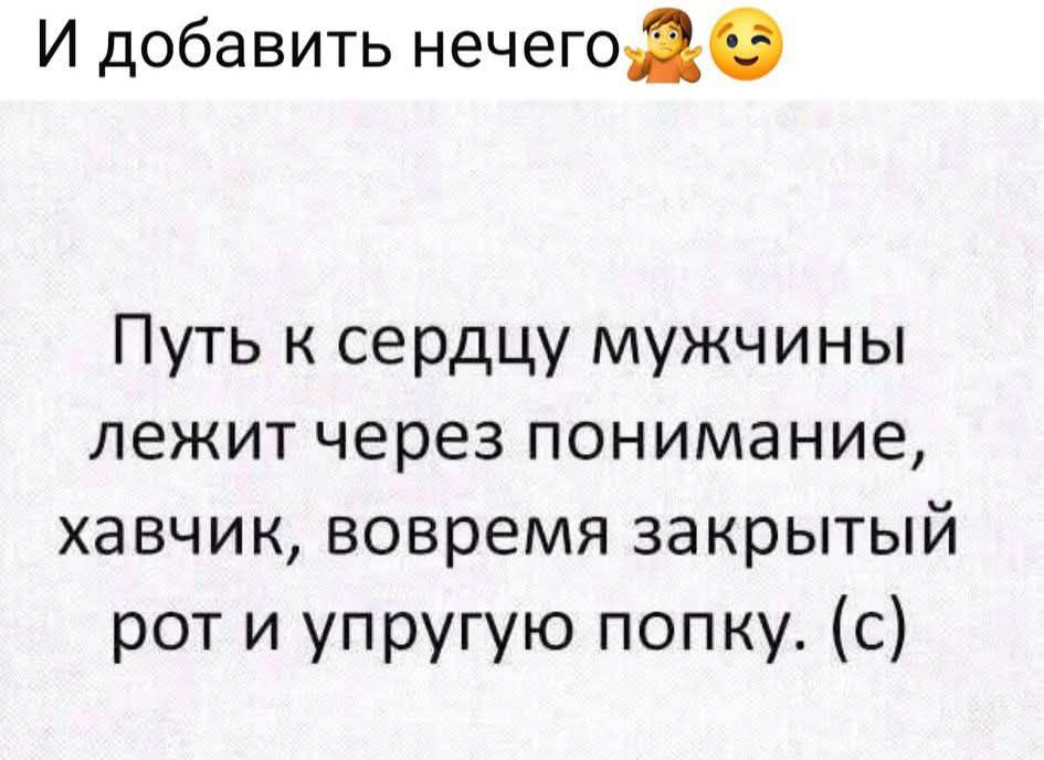 И добавить нечего. Путь к сердцу мужчины лежит через понимание, хавчик, вовремя закрытый рот и упругую попку. (с)