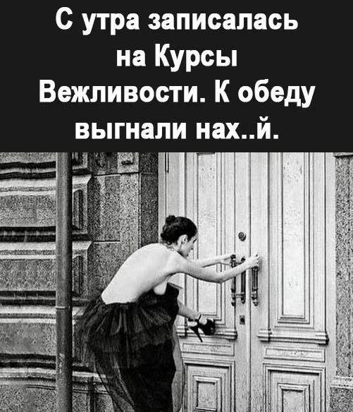 С утра записалась на курсы вежливости. К обеду выгнали нах..й.