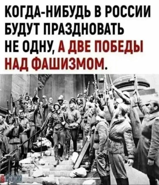 КОГДА-НИБУДЬ В РОССИИ БУДУТ ПРАЗДНОВАТЬ НЕ ОДНУ, А ДВЕ ПОБЕДЫ НАД ФАШИЗМОМ.